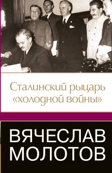 Вячеслав Молотов. Сталинский рыцарь "холодной войны"