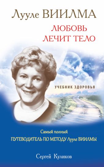 ЛУУЛЕ ВИИЛМА. Любовь лечит тело. Самый полный путеводитель по методу Лууле Виилма. Учебник здоровья ЛУУЛЕ ВИИЛМА. Любовь лечит тело. Самый полный путеводитель по методу Лууле Виилма. Учебник здоровья Куликов Сергей