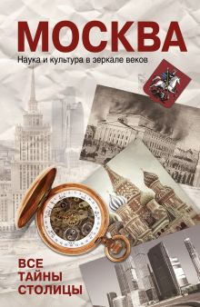 Москва. Наука и культура в зеркале веков. Все тайны столицы