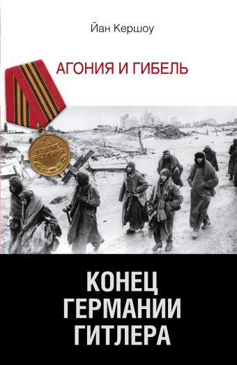 Конец Германии Гитлера. Агония и гибель Конец Германии Гитлера. Агония и гибель Кершоу Йан