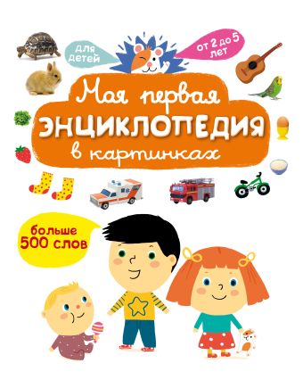 Моя первая энциклопедия в картинках. Больше 500 слов. Для детей от 2-5 лет Моя первая энциклопедия в картинках. Больше 500 слов. Для детей от 2-5 лет .