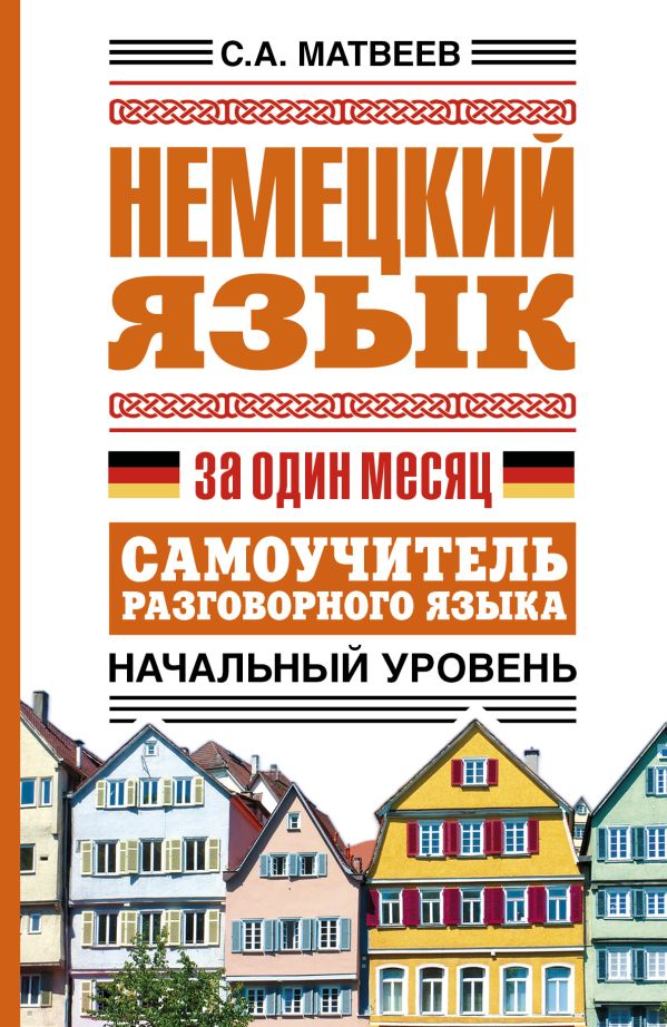 Немецкий язык за один месяц. Самоучитель разговорного языка. Начальный уровень Немецкий язык за один месяц. Самоучитель разговорного языка. Начальный уровень Матвеев С.А.