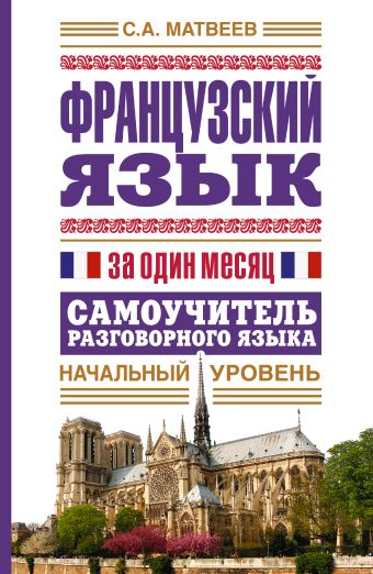 Французский язык за один месяц. Самоучитель разговорного языка. Начальный уровень Французский язык за один месяц. Самоучитель разговорного языка. Начальный уровень Матвеев С.А.