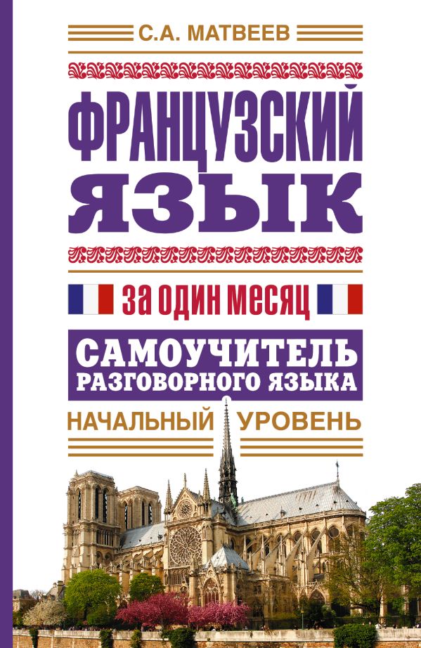 Французский язык за один месяц. Самоучитель разговорного языка. Начальный уровень Французский язык за один месяц. Самоучитель разговорного языка. Начальный уровень Матвеев С.А.