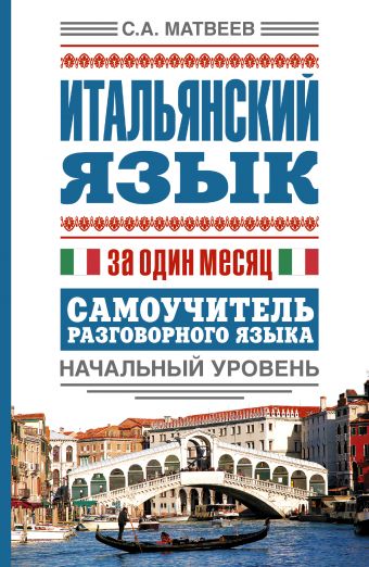Итальянский язык за один месяц. Самоучитель разговорного языка. Начальный уровень Итальянский язык за один месяц. Самоучитель разговорного языка. Начальный уровень Матвеев С.А.