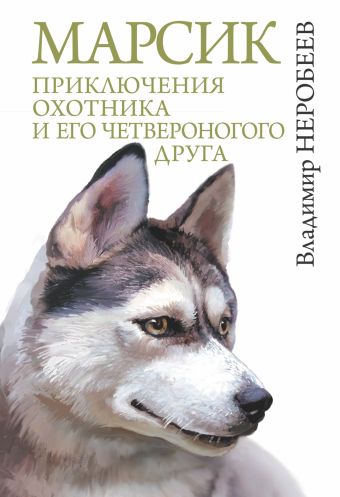 Марсик: приключения охотника и его четвероногого друга Марсик: приключения охотника и его четвероногого друга Неробеев В.С.