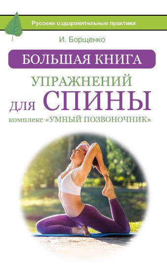 Большая книга упражнений для спины: комплекс «Умный позвоночник» Большая книга упражнений для спины: комплекс «Умный позвоночник» Борщенко И.А.