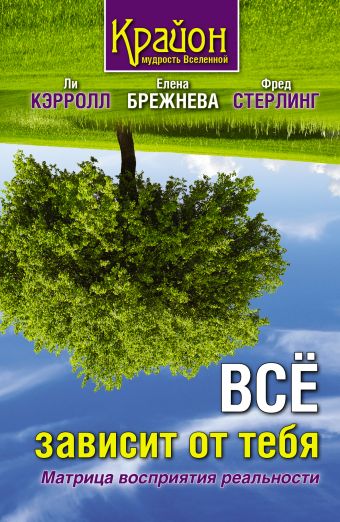 Всё зависит от тебя. Матрица восприятия реальности Всё зависит от тебя. Матрица восприятия реальности Кэрролл Ли, Брежнева Елена, Стёрлинг Фред