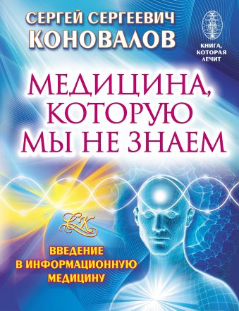 Медицина, которую мы не знаем. Введение в информационную медицину Медицина, которую мы не знаем. Введение в информационную медицину Коновалов С.С.
