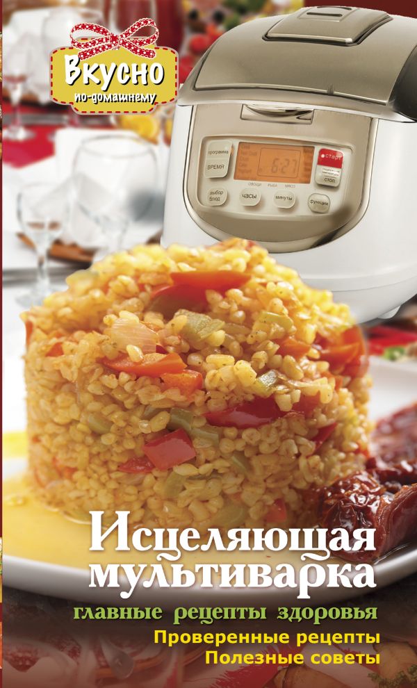 Исцеляющая мультиварка. Главные рецепты здоровья. Исцеляющая мультиварка. Главные рецепты здоровья. .