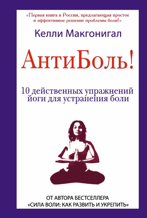 Антиболь! 10 действенных упражнений йоги для устранения боли Антиболь! 10 действенных упражнений йоги для устранения боли Макгонигал К.