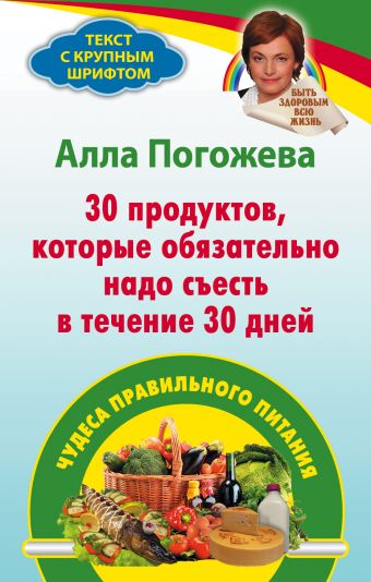 Погожева Алла Владимировна 30 продуктов, которые обязательно надо съесть в течение 30 дней