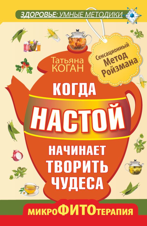 Когда настой начинает творить чудеса. Микрофитотерапия. Сенсационный Метод Ройзмана Когда настой начинает творить чудеса. Микрофитотерапия. Сенсационный Метод Ройзмана Коган Т.
