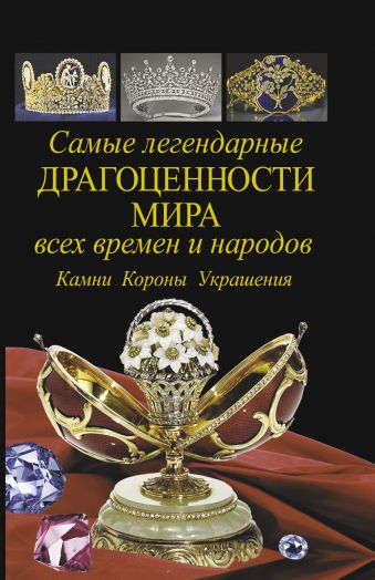 Самые легендарные драгоценности мира всех времен и народов. Камни. Короны. Украшения. Самые легендарные драгоценности мира всех времен и народов. Камни. Короны. Украшения. Сингаевский В.Н.