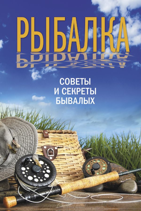Рыбалка. Советы и секреты бывалых Рыбалка. Советы и секреты бывалых