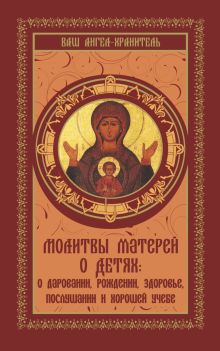 Молитвы матерей о детях: о даровании, рождении, здоровье, послушании и хорошей учебе