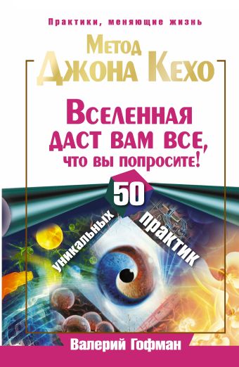 Метод Джона Кехо. Вселенная даст вам все, что вы попросите! 50 уникальных практик Метод Джона Кехо. Вселенная даст вам все, что вы попросите! 50 уникальных практик Гофман Валерий
