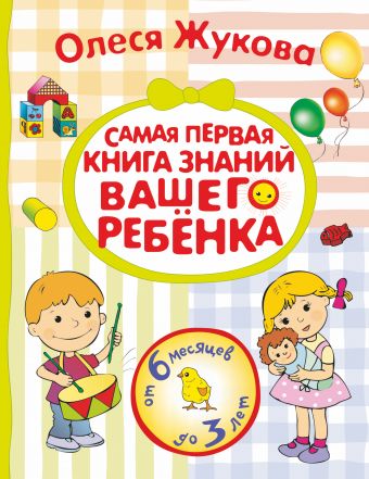 Олеся Жукова Самая первая книга знаний вашего ребенка. От 6 месяцев до 3 лет астахова н сост моя первая книга самая любимая от 6 месяцев до 3 лет