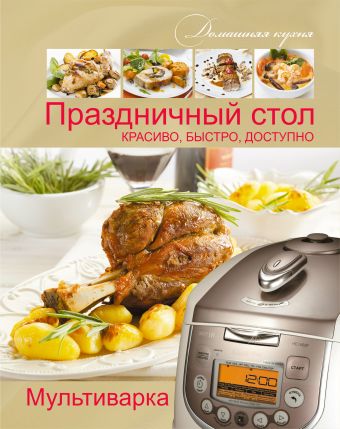 Мультиварка. Праздничный стол. Красиво, быстро, доступно Мультиварка. Праздничный стол. Красиво, быстро, доступно .