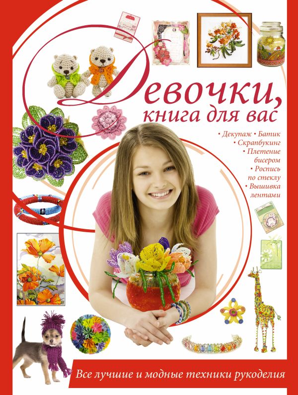 Девочки, книга для вас. Все лучшие и модные техники рукоделия Девочки, книга для вас. Все лучшие и модные техники рукоделия Шебушева И.Д.