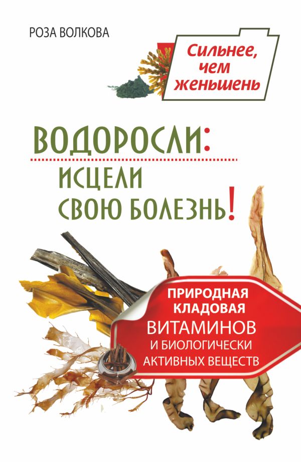 Zakazat.ru: Водоросли: исцели свою болезнь! Природная кладовая витаминов и биологически активных веществ. Волкова Роза