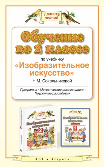 

Обучение во 2 классе по учебнику "Изобразительное искусство" Н.М.Сокольниковой. ИЗО. 2 класс. Методическое пособие