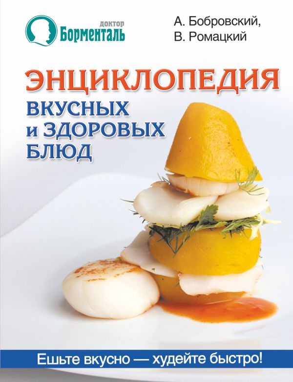 Энциклопедия вкусных и здоровых блюд.Лучшие рецепты от "Доктора Борменталь" Энциклопедия вкусных и здоровых блюд.Лучшие рецепты от "Доктора Борменталь" Бобровский А.В.