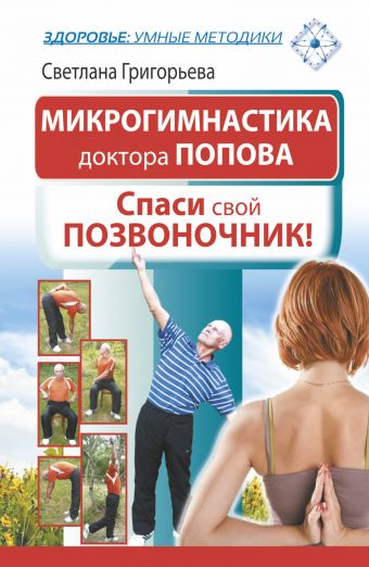 Микрогимнастика доктора Попова. Спаси свой позвоночник! Микрогимнастика доктора Попова. Спаси свой позвоночник! Григорьева Светлана