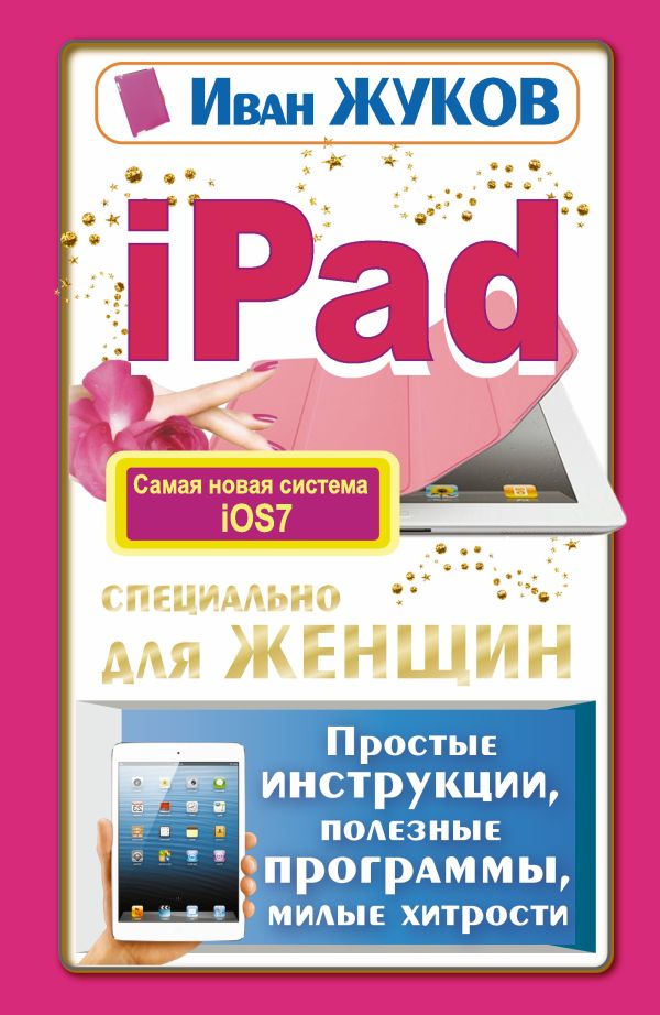 iPad специально для женщин. Простые инструкции, полезные программы, милые хитрости iPad специально для женщин. Простые инструкции, полезные программы, милые хитрости Жуков Иван