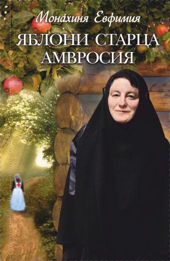 Яблони старца Амвросия. Невыдуманные истории Яблони старца Амвросия. Невыдуманные истории монахиня Евфимия