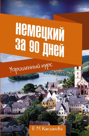 Немецкий за 90 дней. Упрощенный курс Немецкий за 90 дней. Упрощенный курс Какзанова Е.М.