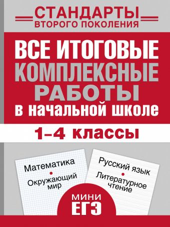 

Все итоговые комплексные работы в начальной школе. 1- 4 классы. Математика, окружающий мир, русский язык, литературное чтение.