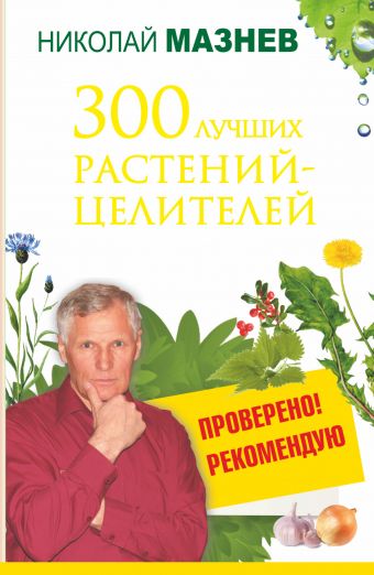 Мазнев Николай Иванович 300 лучших растений-целителей