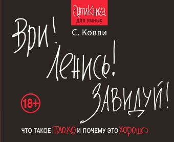 Ври! Ленись! Завидуй! Что такое плохо и почему это хорошо. Антикнига для умных Ври! Ленись! Завидуй! Что такое плохо и почему это хорошо. Антикнига для умных Ковви С.