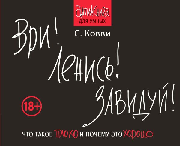 Ври! Ленись! Завидуй! Что такое плохо и почему это хорошо. Антикнига для умных Ври! Ленись! Завидуй! Что такое плохо и почему это хорошо. Антикнига для умных Ковви С.