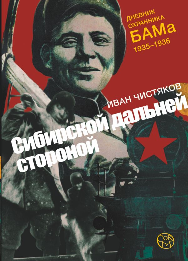 Сибирской дальней стороной. Дневник охранника БАМа. 1935-1936 Сибирской дальней стороной. Дневник охранника БАМа. 1935-1936 Чистяков И.