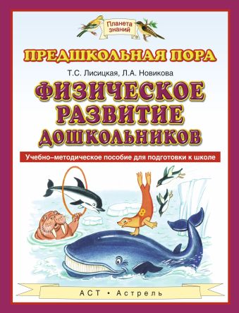 Физическое развитие дошкольников. 5–7 лет. Учебно-методическое пособие для подготовки к школе Физическое развитие дошкольников. 5–7 лет. Учебно-методическое пособие для подготовки к школе Лисицкая Т.С., Новикова Л.А.