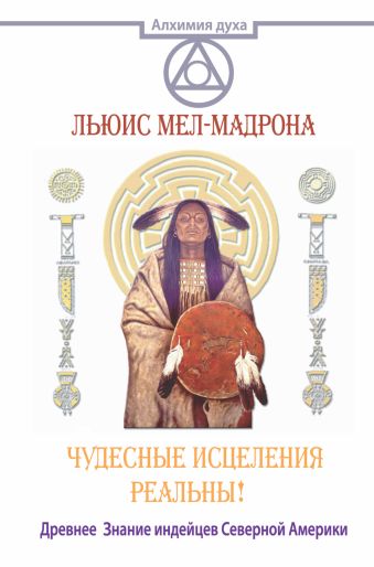 Чудесные исцеления реальны! Древнее Знание индейцев Северной Америки Чудесные исцеления реальны! Древнее Знание индейцев Северной Америки Мел-Мадрона Льюис