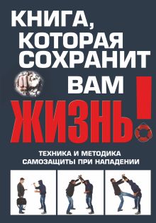 Книга, которая сохранит вам жизнь! Техника и методика самозащиты при нападении