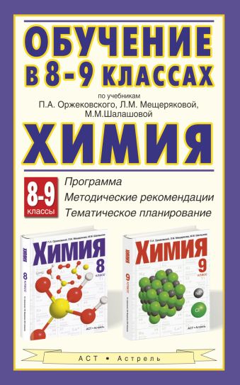 

Химия. Обучение в 8–9 классах по учебникам П. А. Оржековского, Л. М. Мещеряковой и М. М. Шалашовой «Химия. 8–9 классы». Программа. Тематическое планирование. Методические рекомендации