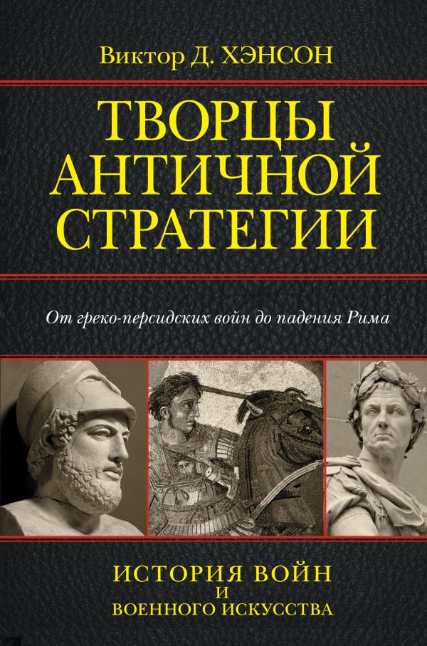 Творцы античной стратегии. От Персидских войн до падения Рима Творцы античной стратегии. От Персидских войн до падения Рима Хэнсон Д.