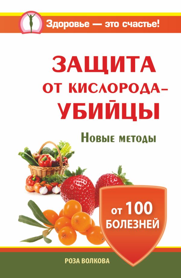 Защита от кислорода-убийцы. Новые методы от 100 болезней Защита от кислорода-убийцы. Новые методы от 100 болезней Волкова Роза