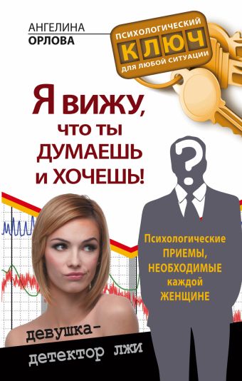 Я вижу, что ты думаешь и хочешь! Психологические приемы, необходимые каждой женщине Я вижу, что ты думаешь и хочешь! Психологические приемы, необходимые каждой женщине Орлова Ангелина