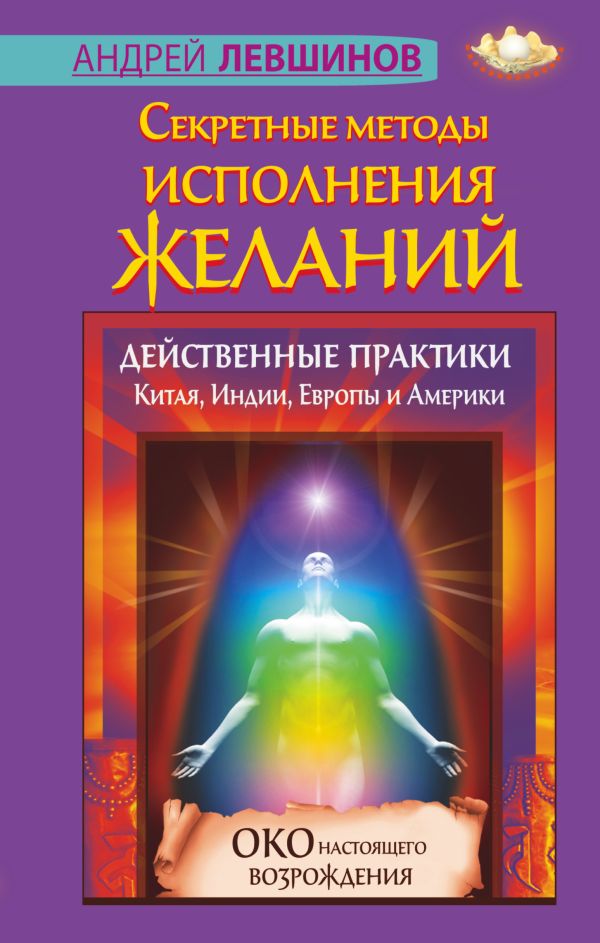 Секретные методы исполнения желаний. Действенные практики Китая, Индии, Европы и Америки Секретные методы исполнения желаний. Действенные практики Китая, Индии, Европы и Америки Левшинов А.А.