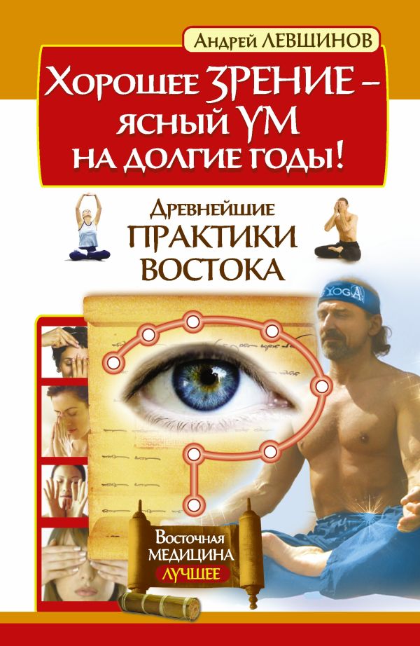 Хорошее зрение – ясный ум на долгие годы! Древнейшие практики Востока Хорошее зрение – ясный ум на долгие годы! Древнейшие практики Востока Левшинов А.А.