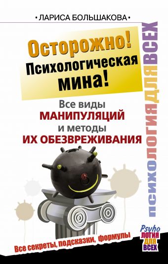 Осторожно! Психологическая мина! Все виды манипуляций и методы их обезвреживания Осторожно! Психологическая мина! Все виды манипуляций и методы их обезвреживания Большакова Лариса