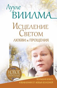ЛУУЛЕ ВИИЛМА Исцеление Светом Любви и Прощения. Большая книга избавления от болезней