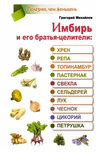 Имбирь и его братья-целители: хрен, репа, топинамбур, пастернак, свекла, сельдерй, лук, чеснок, цикорий, петрушка Имбирь и его братья-целители: хрен, репа, топинамбур, пастернак, свекла, сельдерй, лук, чеснок, цикорий, петрушка Михайлов Григорий