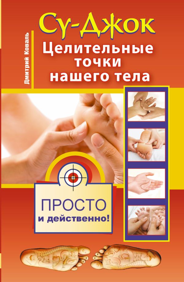 Су-джок. Целительные точки нашего тела. Просто и действенно. Су-джок. Целительные точки нашего тела. Просто и действенно. Коваль Д.
