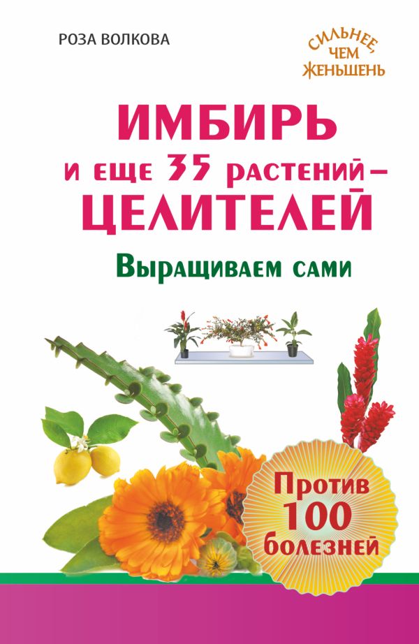 Имбирь и еще 35 растений ЦЕЛИТЕЛЕЙ. Выращиваем сами. Против 100 болезней Имбирь и еще 35 растений ЦЕЛИТЕЛЕЙ. Выращиваем сами. Против 100 болезней Волкова Роза